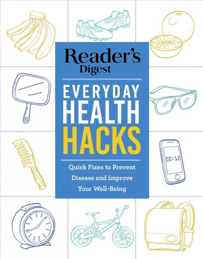 Everyday health hacks : quick fixes to prevent disease and improve your well-being / Reader's Digest.