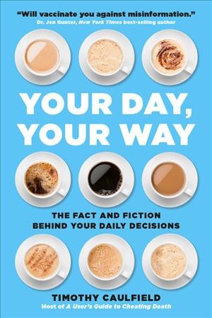 Your day, your way : the fact and fiction behind your daily decisions / Timothy Caulfield.
