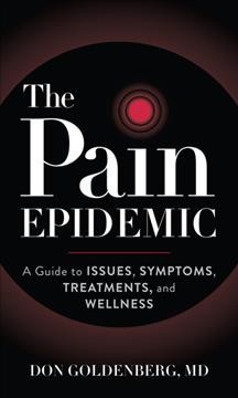 The pain epidemic : a guide to issues, symptoms, treatments, and wellness / Don Goldenberg.