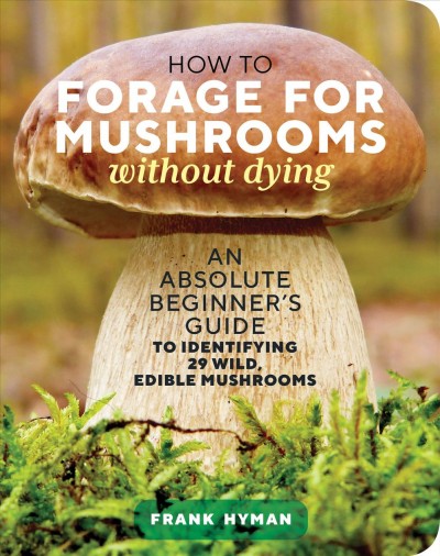 How to forage for mushrooms without dying : an absolute beginner's guide to identifying 29 wild, edible mushrooms.