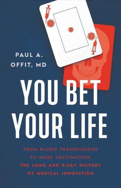 You bet your life : from blood transfusions to mass vaccination, the long and risky history of medical innovations / Paul A. Offit, MD.
