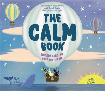 The Calm Book / Understanding your busy brain / Developed in consultation with Sarah Davis, Child Psychologist; Alex Allan; and Anne Wilson.