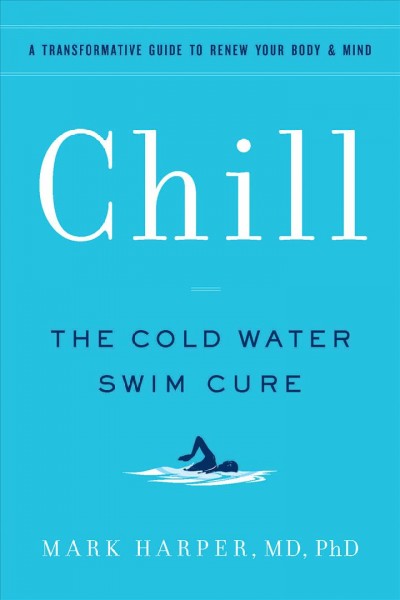 Chill : the cold water swim cure / Mark Harper, MD, PHD.