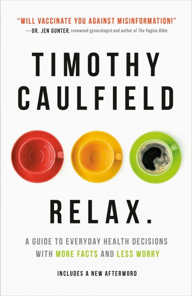 Relax. : a guide to everyday health decisions with more facts and less worry / Timothy Caulfield.