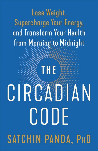 The circadian code : lose weight, supercharge your energy, and transform your health from morning to midnight / Satchin Panda.