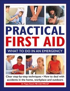 Practical first aid : what to do in an emergency / Dr Pippa Keech, MB, ChB, MRCGP ; editorial consultants: Anne Charlish, Sheena Meredith.