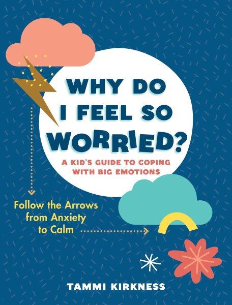 Why do I feel so worried? : a kid's guide to coping with big emotions : follow the arrows from anxiety to calm / Tammi Kirkness.