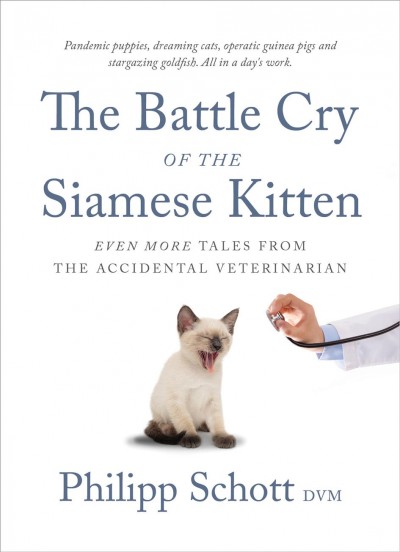 The battle cry of the Siamese kitten : even more tales from the accidental veterinarian [electronic resource] / Philipp Schott DVM.