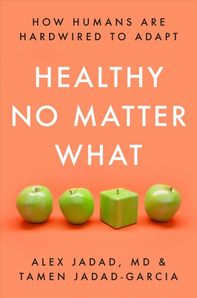 Healthy no matter what : how humans are hardwired to adapt / Alex Jadad, MD & Tamen Jadad-Garcia.