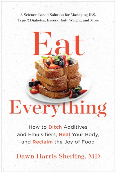 Eat everything : how to ditch additives and emulsifiers, heal your body, and reclaim the joy of food / Dawn Harris Sherling, MD.
