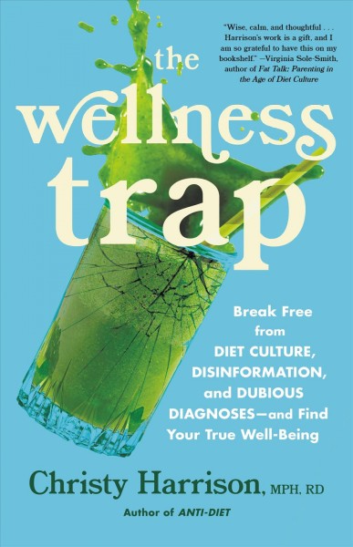 The wellness trap : break free from diet culture, disinformation, and dubious diagnoses -- and find your true well-being / Christy Harrison, MPH, RD.