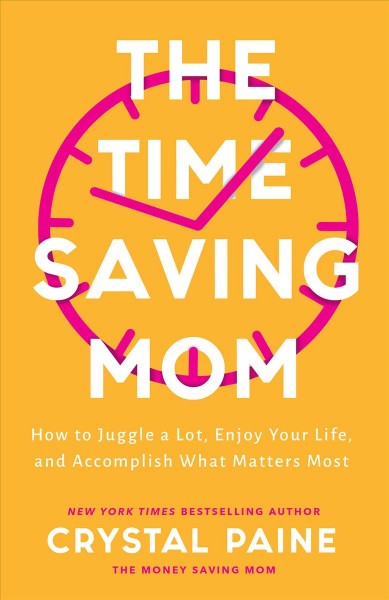 The time-saving mom : how to juggle a lot, enjoy your life, and accomplish what matters most [electronic resource] / Crystal Paine.