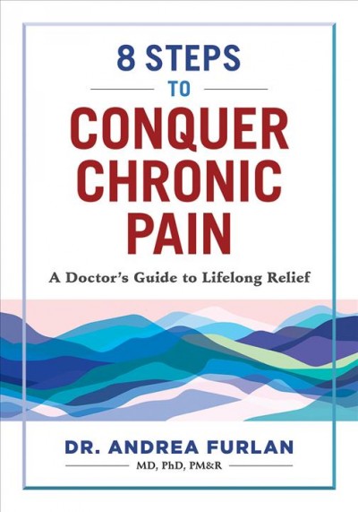 8 steps to conquer chronic pain : a doctor's guide to lifelong relief / Dr. Andrea Furlan, MD, PhD, PM&R.