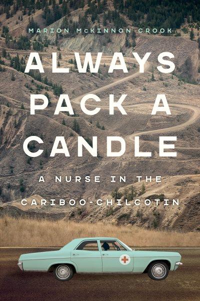 Always pack a candle : a nurse in the Cariboo-Chilcotin / Marion McKinnon Crook.