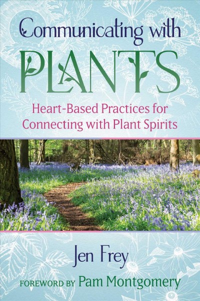 Communicating with plants : heart-based practices for connecting with plant spirits / Jen Frey ; illustrated by Lillian Edwards.
