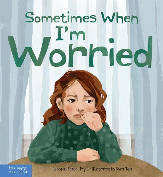 Sometimes when I'm worried / Deborah Serani, Psy.D. ; illustrated by Kyra Teis.