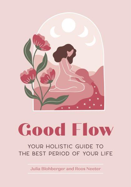 Good flow : your holistic guide to the best period of your life / Julia Blohberger, and Roos Neeter : illustrations by Roel Steenbergen.