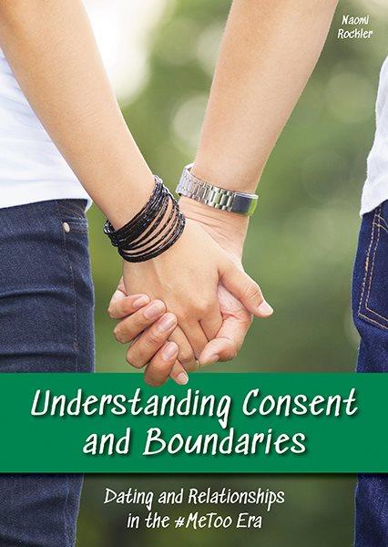 Understanding consent and boundaries : dating and relationships in the #MeToo era / by Naomi Rockler.