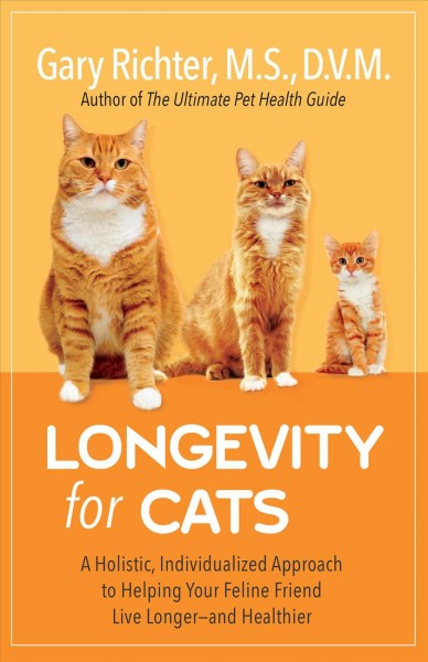 Longevity for cats : a holistic, individualized approach to helping your feline friend live longer--and healthier / Gary Richter, M.S., D.V.M.