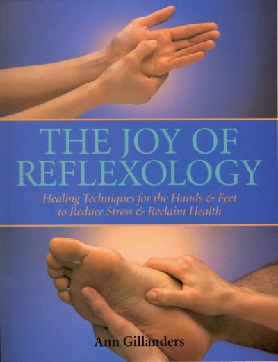 The joy of reflexology : healing techniques for the hands & feet to reduce stress & reclaim health / Ann Gillanders.