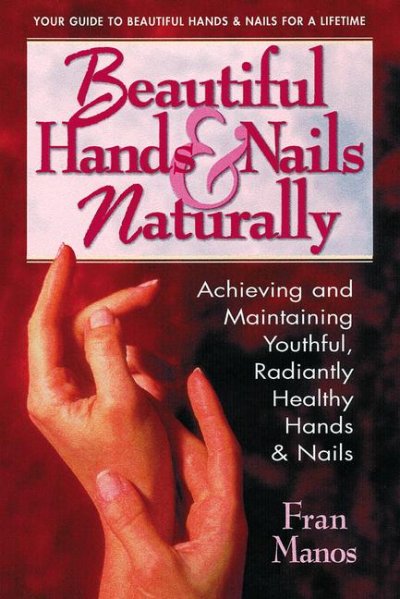 Beautiful hands and nails, naturally : Achieving and maintaining youthful, radiantly healthy hands & nails / by Fran Manos.