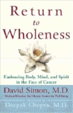 Return to wholeness : Embracing body, mind and spirit in the face of cancer / by David Simon MD.