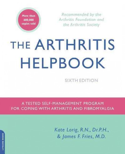 The arthritis helpbook : a tested self-management program for coping with arthritis and fibromyalgia / Kate Lorig, James F. Fries; contributors, Maureen R. Gecht ... [et al.].
