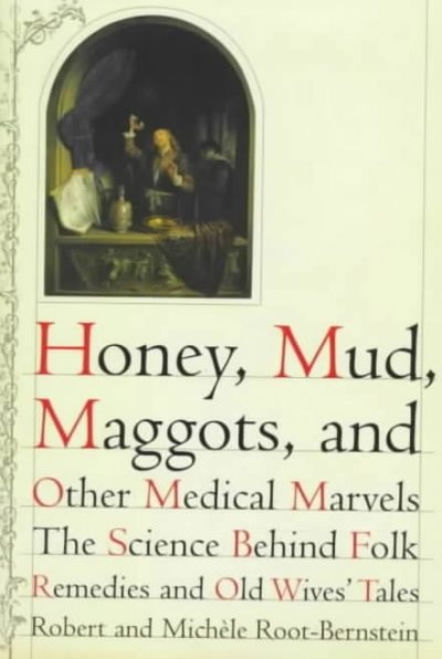 Honey, mud, maggots, and other medical marvels : the science behind folk remedies and old wives' tales / Robert and Michele Root-Bernstein.