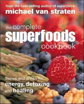 The complete superfoods cookbook dishes and drinks for energy, detoxing and healing / Michael Van Straten.