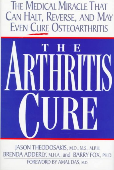 The arthritis cure : the medical miracle that can halt, reverse, and may even cure osteoarthritis / Jason Theodosakis, Brenda Adderly, and Barry Fox.