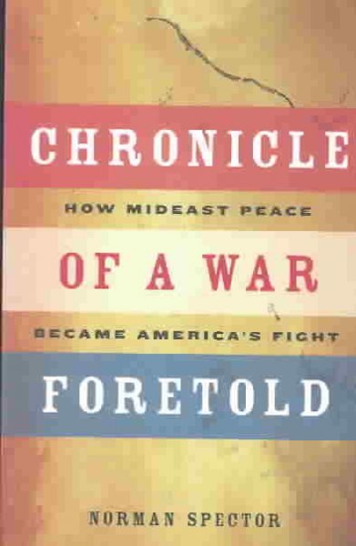 Chronicle of a war foretold : how Mideast peace became America's fight / Norman Spector.