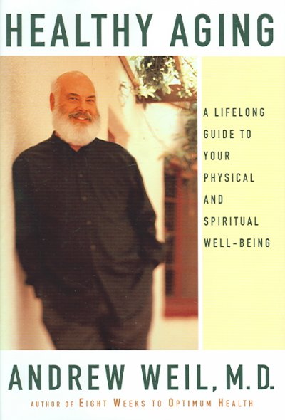 Healthy aging : a lifelong guide to your physical and spiritual well-being / Andrew Weil.