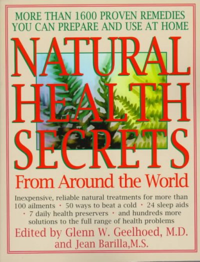 Natural Health Secrets From Around the World : inexpensive, reliable natural treatments for more than 100 ailments / edited by Glenn W. Geelhoed, M.D. and Jean Barilla, M.S.
