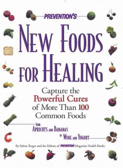 Prevention's new foods for healing : capture the powerful cures of more than 100 common foods from apricots and bananas to wine and yogurt / Selene Yeager and the editors of Prevention Health books.