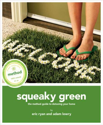 Squeaky green : the Method guide to detoxing your home / written by Eric Ryan and Adam Lowry with Rima Suqi.
