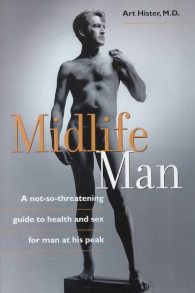 Midlife man : a not-so-threatening guide to health and sex for man at his peak / Art Hister.