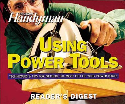 The family handyman using power tools : techniques and tips for getting the most out of your power tools.