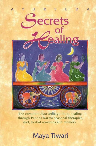 Ayurveda secrets of healing : the complete Ayurvedic guide to healing through Pancha Karma seasonal therapies, diet, herbal remedies, and memory / Maya Tiwari.