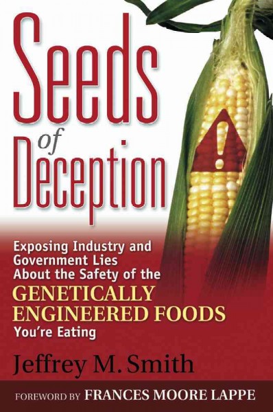 Seeds of Deception:Exposing Industry and Government Lies about the Safety of Genetically Engineered Food You're Eating.