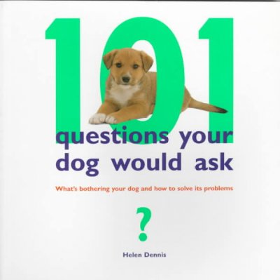 101 questions your dog would ask : what's bothering your dog and how to solve its problems / Helen Dennis.