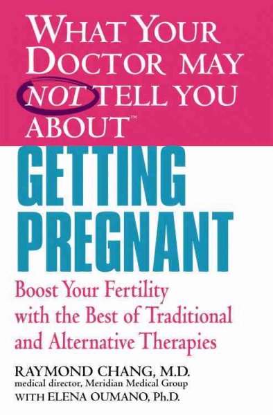 What your doctor may not tell you about getting pregnant : boost your fertility with the best of traditional and alternative therapies / Raymond Chang with Elena Oumano.