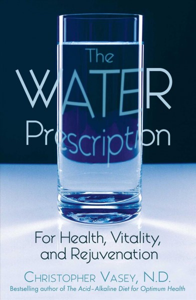 The water prescription : for health, vitality, and rejuvenation / Christopher Vasey ; translated by Jon E. Graham.