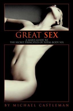 Great sex : a man's guide to the secret principles of total-body sex / by Michael Castleman.