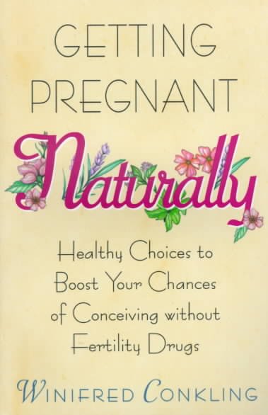 Getting pregnant naturally : healthy choices to boost your chances of conceiving without fertility drugs / Winifred Conkling.