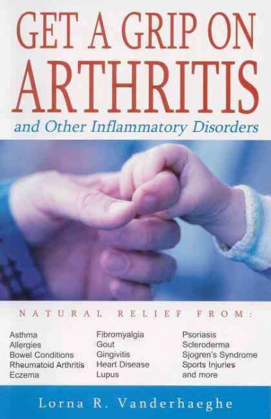 Get a grip on arthritis : and other inflammatory disorders / Lorna R. Vanderhaeghe.