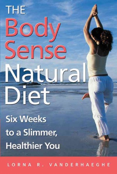 The body sense natural diet : six weeks to a slimmer, healthier you / Lorna Vanderhaeghe.