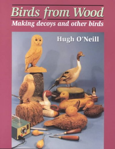 Birds from wood : making decoys and other birds / Hugh O'Neill.