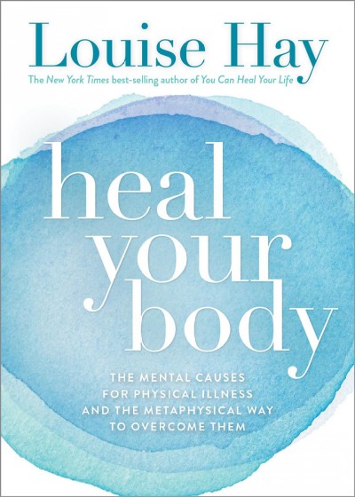 Heal your body : the mental causes for physical illness and the metaphysical way to overcome them / Louise L. Hay.