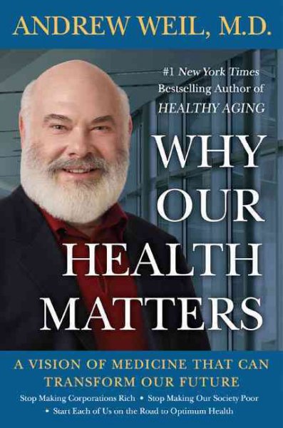 Why our health matters : a vision of medicine that can transform our future / Andrew Weil.
