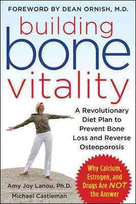 Building bone vitality : a revolutionary diet plan to prevent bone loss and reverse osteoporosis / Amy Joy Lanou, Michael Castleman.